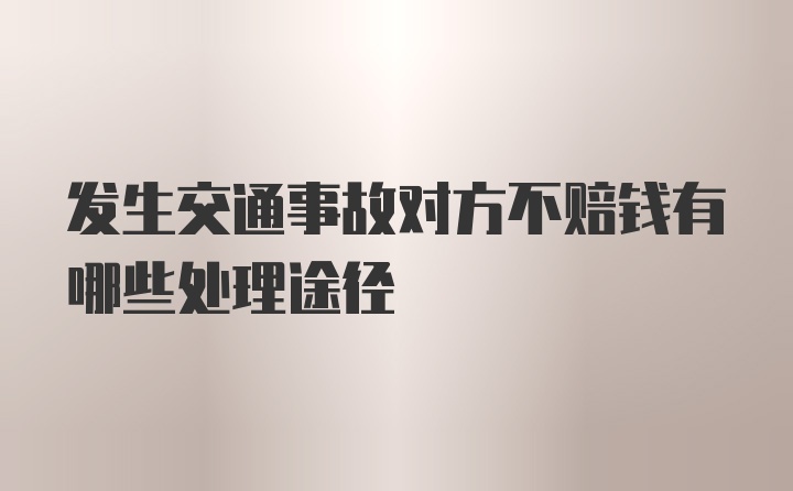 发生交通事故对方不赔钱有哪些处理途径