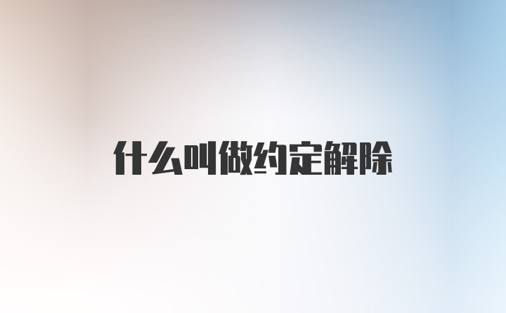 什么叫做约定解除