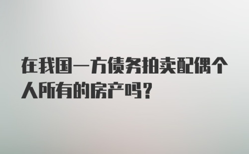 在我国一方债务拍卖配偶个人所有的房产吗？