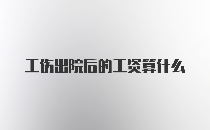 工伤出院后的工资算什么