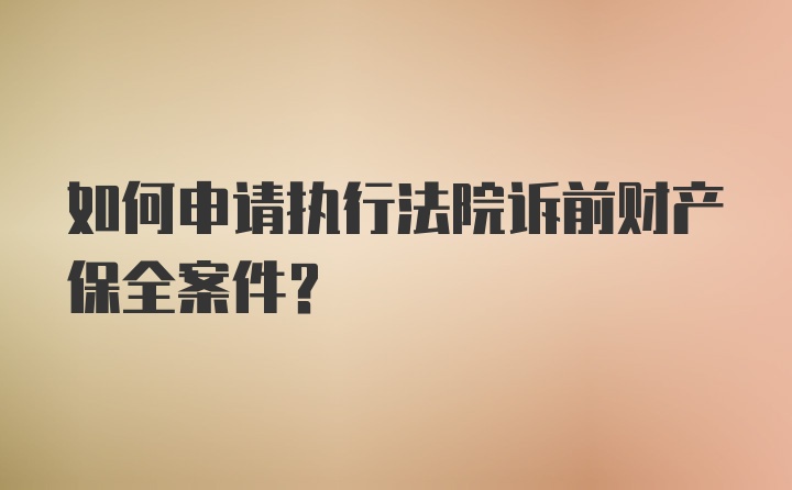 如何申请执行法院诉前财产保全案件?