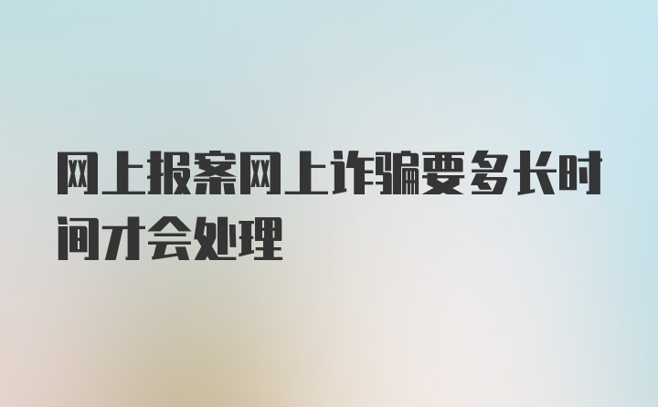 网上报案网上诈骗要多长时间才会处理