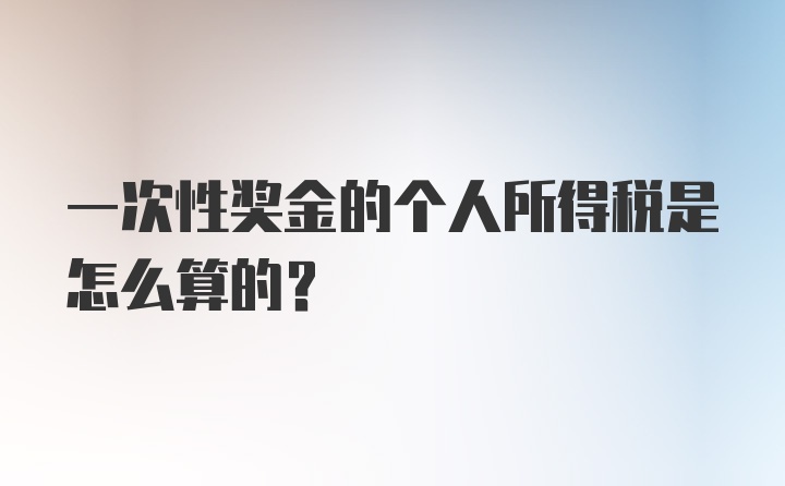 一次性奖金的个人所得税是怎么算的？