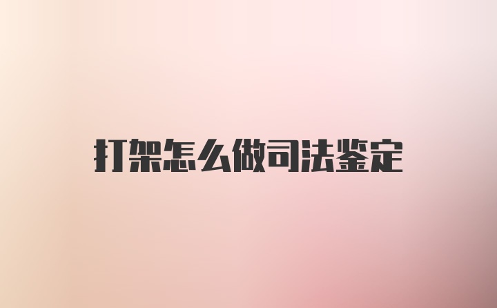 打架怎么做司法鉴定