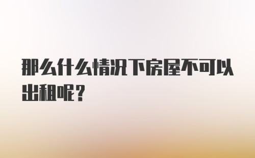 那么什么情况下房屋不可以出租呢？