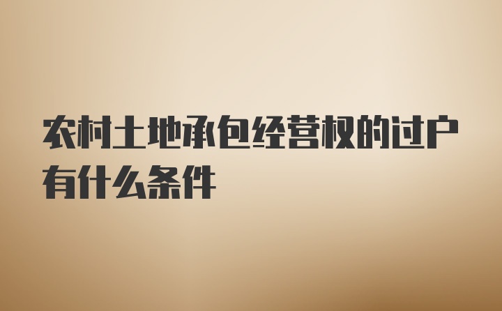 农村土地承包经营权的过户有什么条件