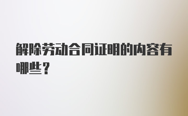 解除劳动合同证明的内容有哪些？