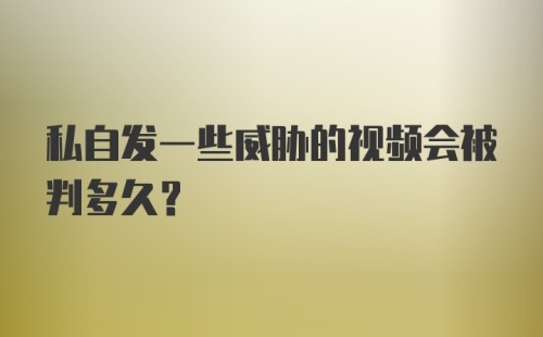 私自发一些威胁的视频会被判多久?