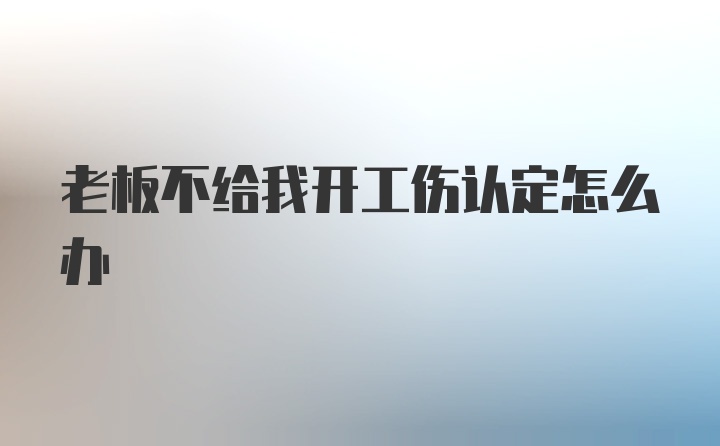 老板不给我开工伤认定怎么办