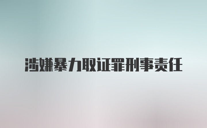 涉嫌暴力取证罪刑事责任