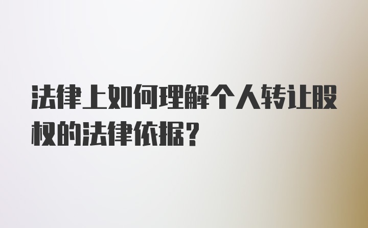 法律上如何理解个人转让股权的法律依据？