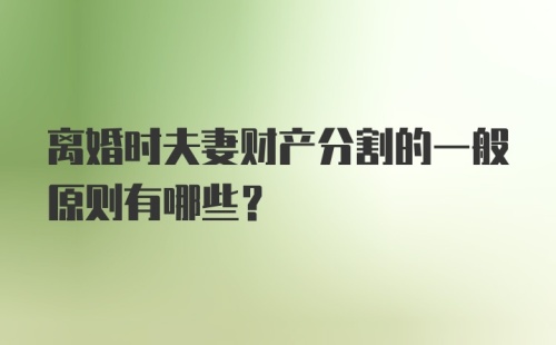 离婚时夫妻财产分割的一般原则有哪些？