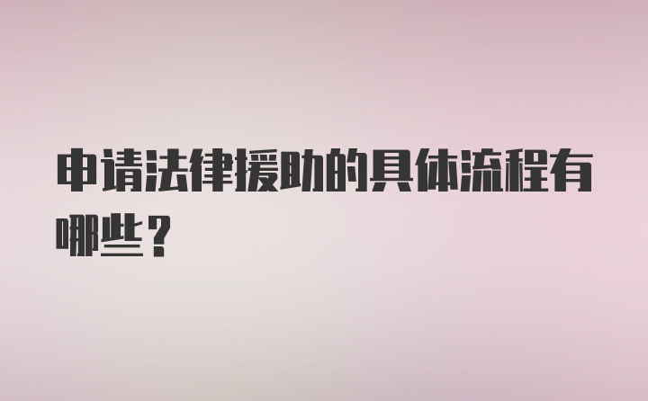 申请法律援助的具体流程有哪些？