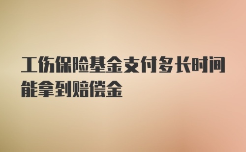 工伤保险基金支付多长时间能拿到赔偿金