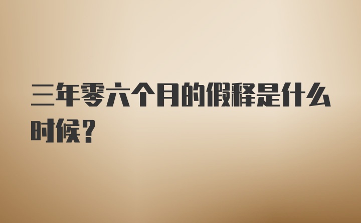 三年零六个月的假释是什么时候？