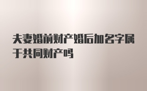 夫妻婚前财产婚后加名字属于共同财产吗