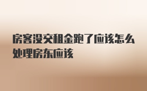 房客没交租金跑了应该怎么处理房东应该