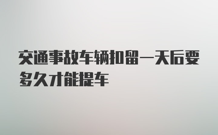 交通事故车辆扣留一天后要多久才能提车