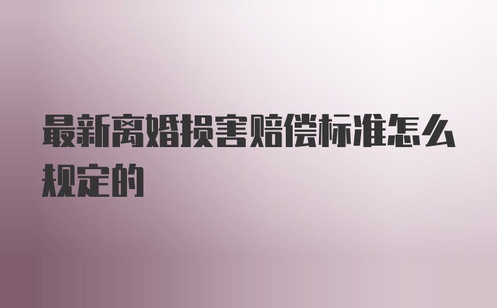 最新离婚损害赔偿标准怎么规定的