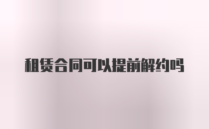 租赁合同可以提前解约吗