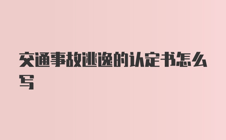 交通事故逃逸的认定书怎么写