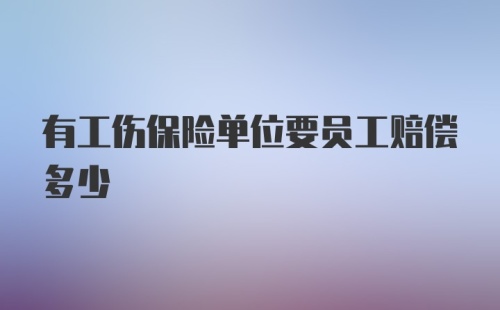 有工伤保险单位要员工赔偿多少