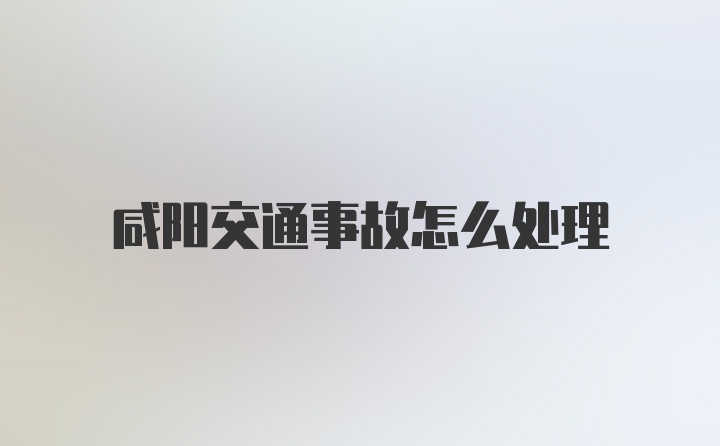 咸阳交通事故怎么处理