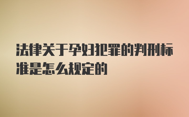 法律关于孕妇犯罪的判刑标准是怎么规定的