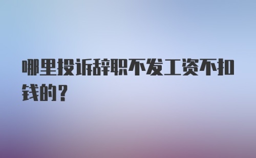 哪里投诉辞职不发工资不扣钱的？