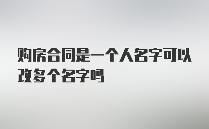 购房合同是一个人名字可以改多个名字吗