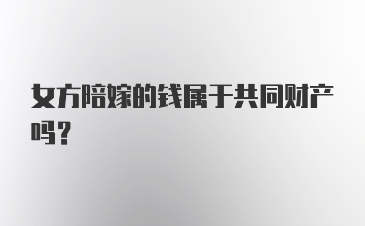 女方陪嫁的钱属于共同财产吗?