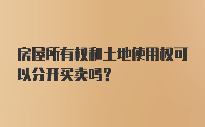 房屋所有权和土地使用权可以分开买卖吗？