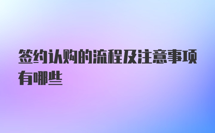 签约认购的流程及注意事项有哪些