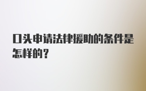 口头申请法律援助的条件是怎样的？