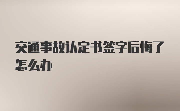 交通事故认定书签字后悔了怎么办