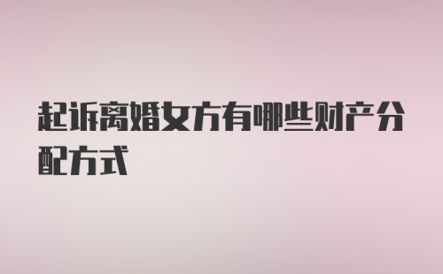 起诉离婚女方有哪些财产分配方式