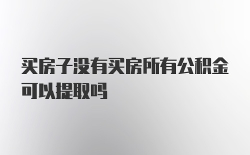 买房子没有买房所有公积金可以提取吗