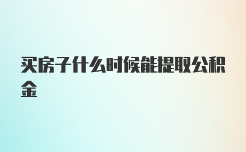 买房子什么时候能提取公积金