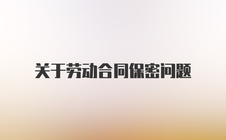 关于劳动合同保密问题