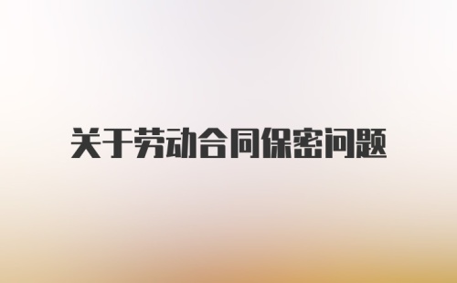 关于劳动合同保密问题