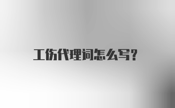 工伤代理词怎么写？