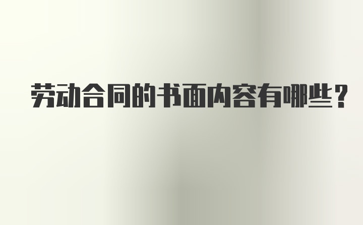 劳动合同的书面内容有哪些?