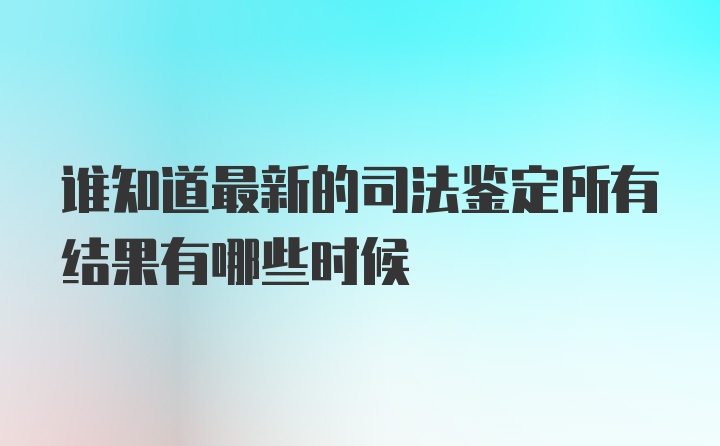 谁知道最新的司法鉴定所有结果有哪些时候