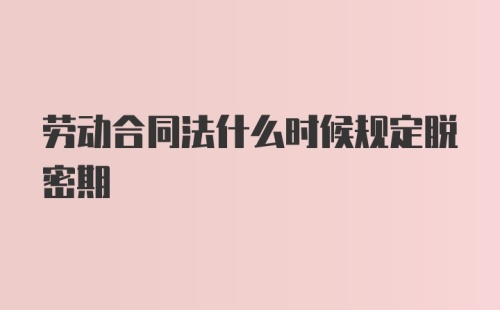 劳动合同法什么时候规定脱密期