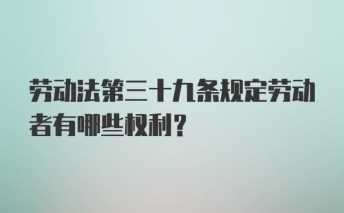 劳动法第三十九条规定劳动者有哪些权利？