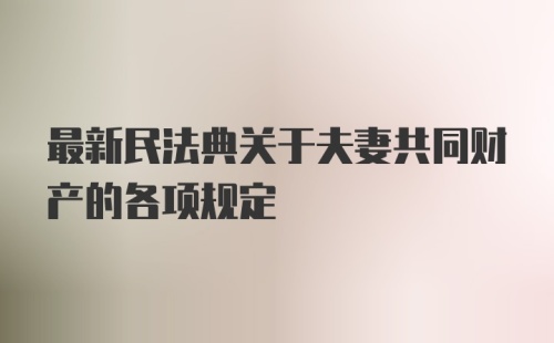 最新民法典关于夫妻共同财产的各项规定