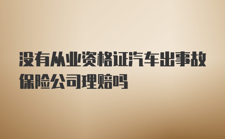 没有从业资格证汽车出事故保险公司理赔吗