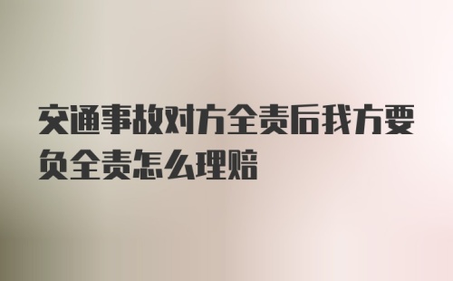 交通事故对方全责后我方要负全责怎么理赔