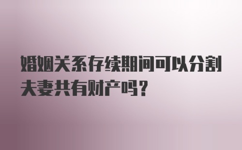 婚姻关系存续期间可以分割夫妻共有财产吗？