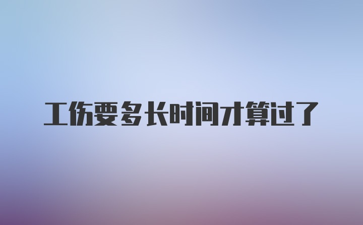 工伤要多长时间才算过了